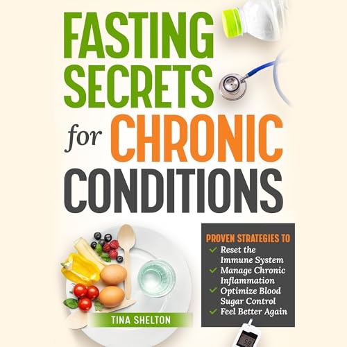 Fasting Secrets for Chronic Conditions: Proven Strategies to Reset the Immune System, Manage Chronic Inflammation, Optimize Blood Sugar Control, and Feel Better Again