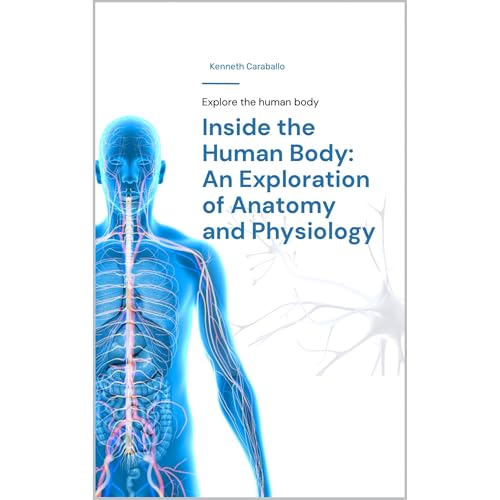 Inside the Human Body: An Exploration of Anatomy and Physiology