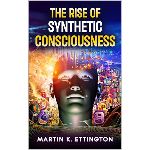 The Rise of Synthetic Consciousness by Martin K. Ettington