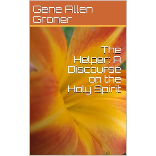 The Helper: A Discourse on the Holy Spirit by Gene Allen Groner