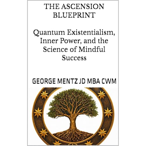 THE ASCENSION BLUEPRINT Quantum Existentialism, Inner Power, and the Science of Mindful Success by George Mentz