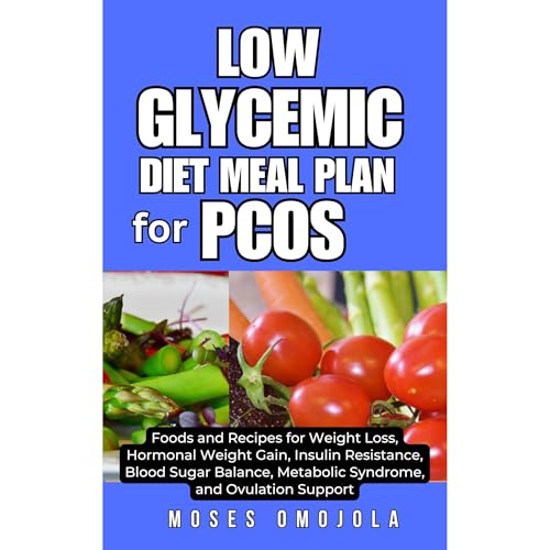 LOW GLYCEMIC DIET MEAL PLAN FOR PCOS: Foods and Recipes for Weight Loss, Hormonal Weight Gain, Insulin Resistance, Blood Sugar Balance, Metabolic Syndrome, and Ovulation Support