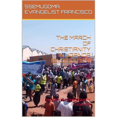 THE MARCH OF CHRISTIANITY IN UGANDA (2ND EDITION) by SSEMUGOMA EVANGELIST FRANCISCO