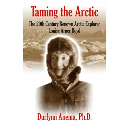 Taming the Arctic: The 20th Century Renown Arctic Explorer--Louise Arner Boyd