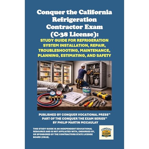 Conquer the California Refrigeration Contractor Exam (C-38 License): Study Guide for Refrigeration System Installation, Repair, Troubleshooting, Maintenance, Planning, Estimating, and Safety by Philip Martin McCaulay