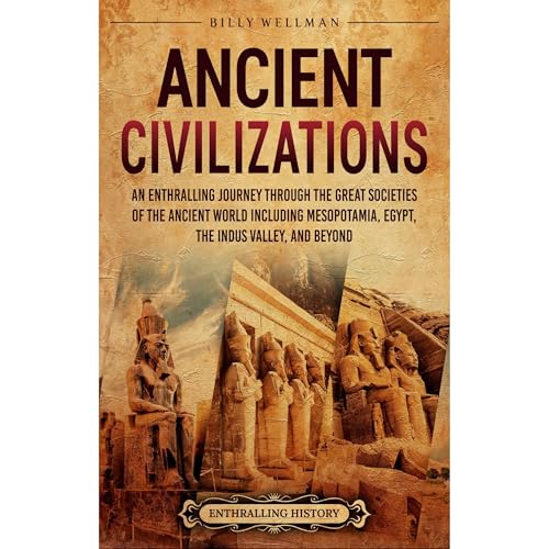 Ancient Civilizations: An Enthralling Journey Through the Great Societies of the Ancient World, Including Mesopotamia, Egypt, the Indus Valley, and Beyond by Billy Wellman
