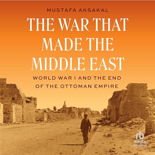 The War That Made the Middle East by Mustafa Aksakal