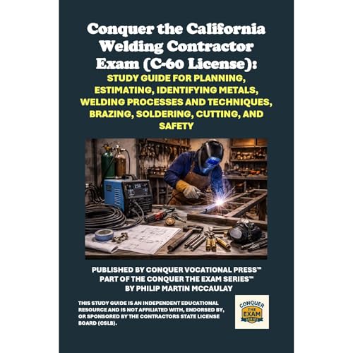 Conquer the California Welding Contractor Exam (C-60 License): Study Guide for Planning, Estimating, Identifying Metals, Welding Processes and Techniques, Brazing, Soldering, Cutting, and Safety by Philip Martin McCaulay