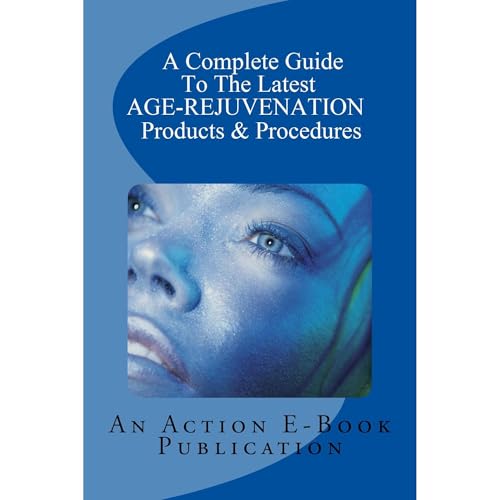 A Complete Guide To The Latest AGE-REJUVENATION Products by Action E-Book Publications