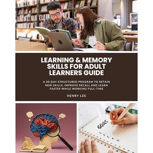 Learning & Memory Skills for Adult Learners Guide: A 30-Day Structured Program to Retain New Skills, Improve Recall and Learn Faster While Working Full-Time