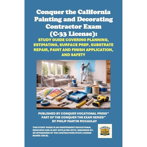 Conquer the California Painting and Decorating Contractor Exam (C-33 License): Study Guide Covering Planning, Estimating, Surface Prep, Substrate Repair, Paint and Finish Application, and Safety by Philip Martin McCaulay