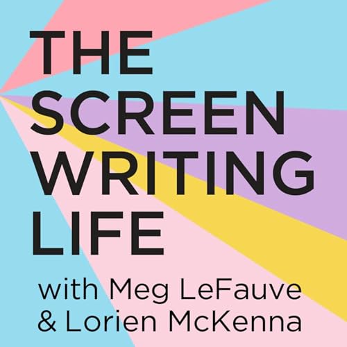 The Screenwriting Life with Meg LeFauve and Lorien McKenna by Meg LeFauve & Lorien McKenna