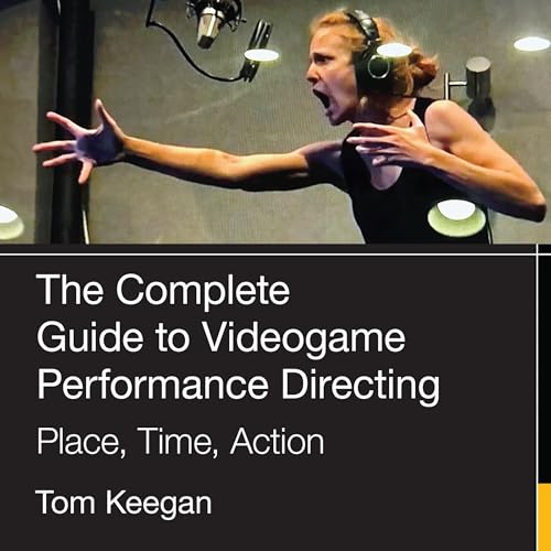 The Complete Guide to Videogame Performance Directing by Tom Keegan