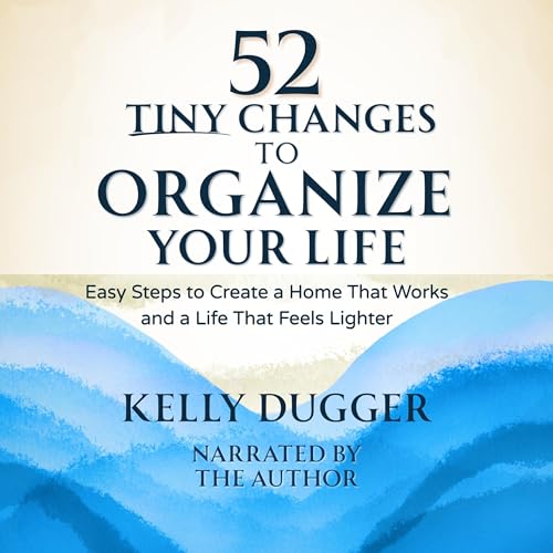 52 Tiny Changes to Organize Your Life: Easy Steps to Create a Home That Works and a Life That Feels Lighter