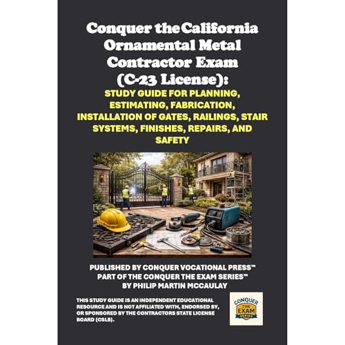 Conquer the California Ornamental Metal Contractor Exam (C-23 License): Study Guide for Planning, Estimating, Fabrication, Installation of Gates, Railings, Stair Systems, Finishes, Repairs, and Safety by Philip Martin McCaulay