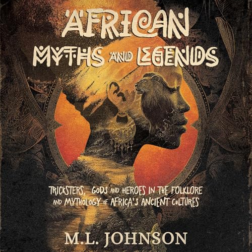 African Myths and Legends: Tricksters, Gods and Heroes in the Folklore and Mythology of Africa's Ancient Cultures