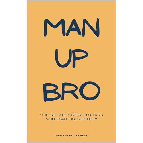 Man Up, Bro: The Self-Help Book for Guys Who Don’t Do Self-Help