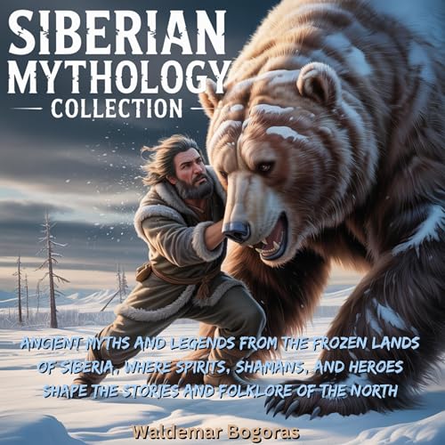 Siberian Mythology Collection: Ancient Myths and Legends from the Frozen Lands of Siberia, Where Spirits, Shamans, and Heroes Shape the Stories and Folklore of the North