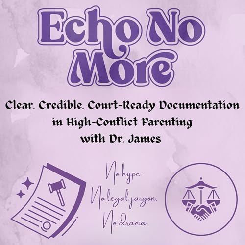 Echo No More: Clear. Credible. Court- Ready Documentation In High Conflict Parenting