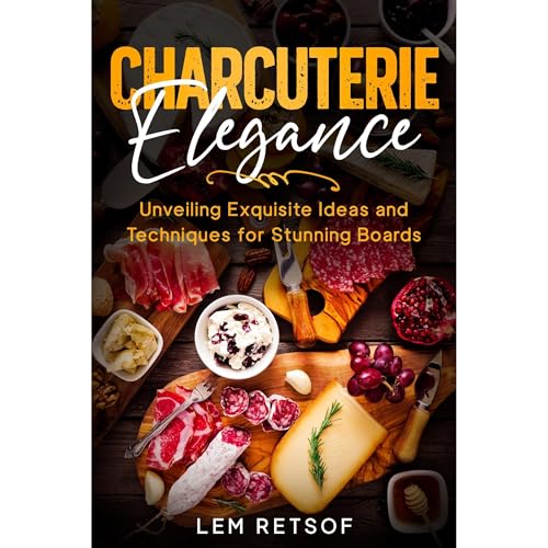 Charcuterie Elegance: Unveiling Exquisite Ideas and Techniques for Stunning Boards by Lem Retsof