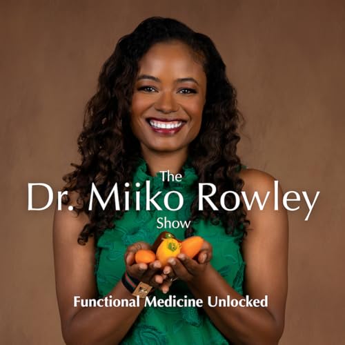 The Dr. Miiko Rowley Show | Functional Medicine Unlocked by Miiko Rowley MD