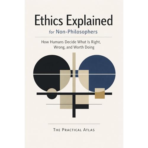 Ethics Explained for Non-Philosophers by The Practical Atlas
