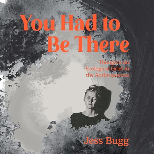 You Had to Be There: Thoughts on Ecological Grief in the Anthropocene