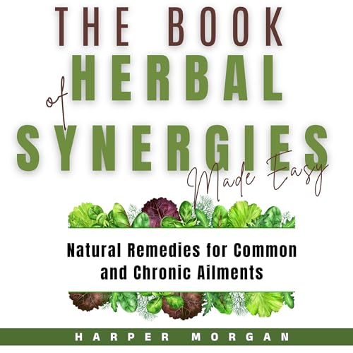The Book of Herbal Synergies Made Easy: Natural Remedies for Common and Chronic Ailments