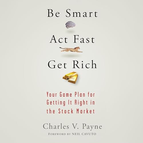 Be Smart, Act Fast, Get Rich by Charles V. Payne