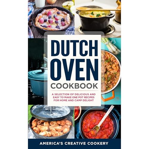 Dutch Oven Cookbook. A Selection of Delicious and Easy to Make One Pot Recipes for Home and Camp Delight by America's Creative Cookery