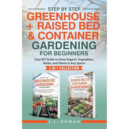 STEP BY STEP GREENHOUSE + RAISED BED & CONTAINER GARDENING FOR BEGINNERS: 2 IN 1 COLLECTION