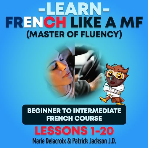 Learn French Like a MF (Master of Fluency): Beginner to Intermediate French Course (Lessons 1-20)