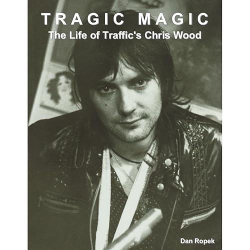 Tragic Magic: The Life of Traffic's Chris Wood by Dan Ropek