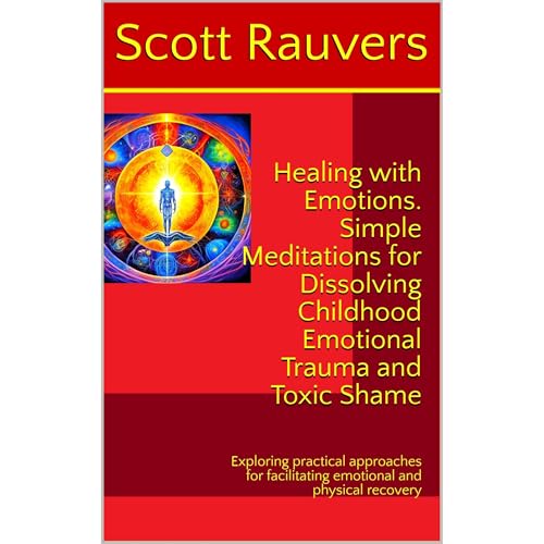 Healing with Emotions. Simple Meditations for Dissolving Childhood Emotional Trauma and Toxic Shame