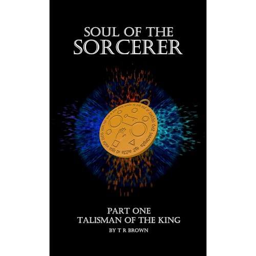 Soul of the Sorcerer - Part One: The Talisman of the King by T R Brown