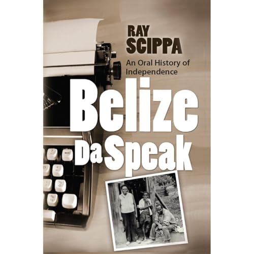 Belize Da Speak: An Oral History of Independence by Ray Scippa