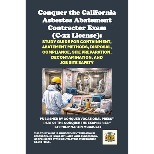 Conquer the California Asbestos Abatement Contractor Exam (C-22 License): Study Guide for Containment, Abatement Methods, Disposal, Compliance, Site Preparation, Decontamination, and Job Site Safety