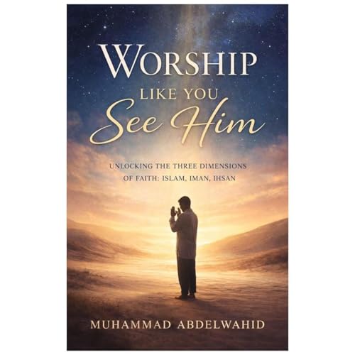 Worship Like You See Him by Muhammad Abdelwahid