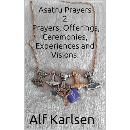 Asatru Prayers 2: Prayers, Offerings, Ceremonies, Experiences and Visions.