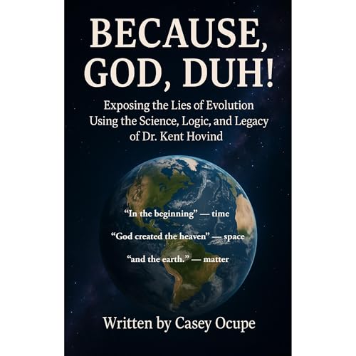 Because God, Duh! Exposing the Lies of Evolution Using the Science, Logic, and Legacy of Dr. Kent Hovind