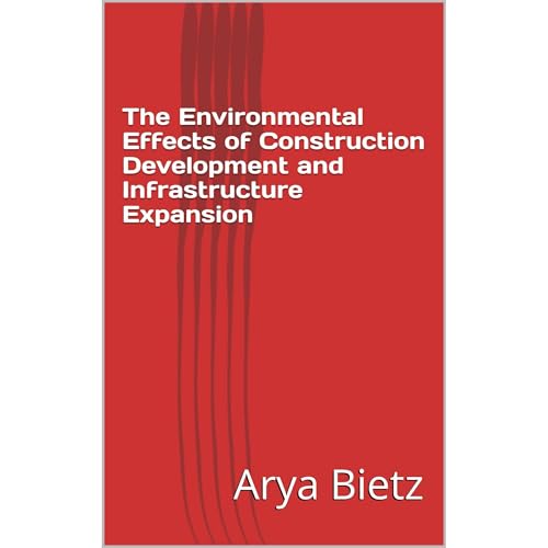 The Environmental Effects of Construction Development and Infrastructure Expansion by Arya Bietz
