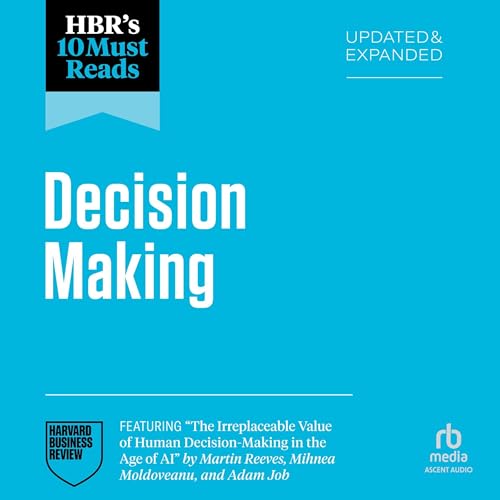 HBR's 10 Must Reads on Decision-Making, Updated and Expanded (featuring "The Irreplaceable Value of Human Decision-Making in the Age of AI" by Martin Reeves, Mihnea Moldoveanu, and Adam