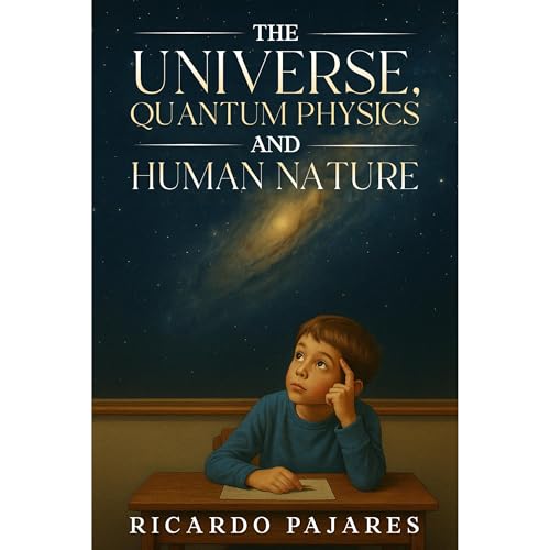 The Universe, Quantum Physics and Human Nature by Ricardo Pajares