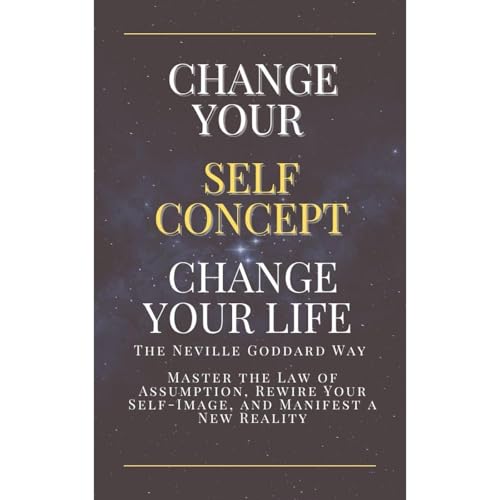 Change Your Self-Concept, Change Your Life – The Neville Goddard Way