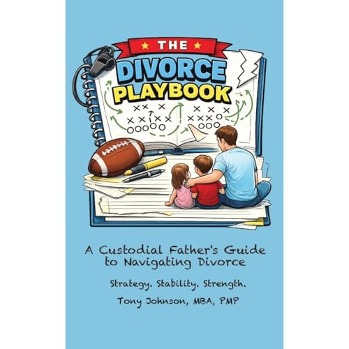 THE DIVORCE PLAYBOOK: A Custodial Father’s Guide to Navigating Divorce