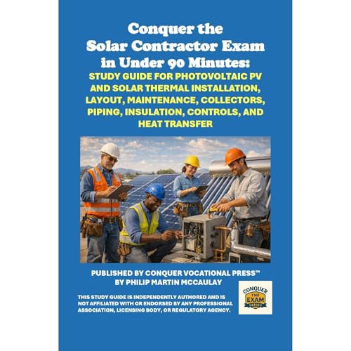 Conquer the Solar Contractor Exam in Under 90 Minutes: Study Guide for Photovoltaic PV and Solar Thermal Installation, Layout, Maintenance, Collectors, Piping, Insulation, Controls, and Heat Transfer by Philip Martin McCaulay