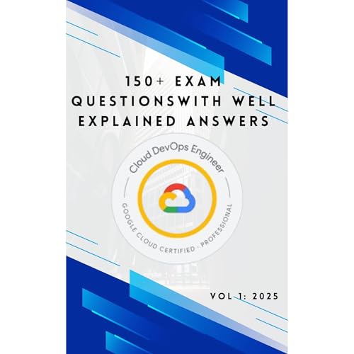 Google Cloud Professional Cloud Devops Engineer Exam Prep: 150+ Exam Questions with Detailed Answers by Karani Phaustin
