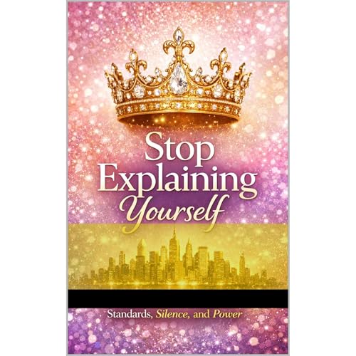 Stop Explaining Yourself A Woman’s Guide to Standards, Silence, and Power