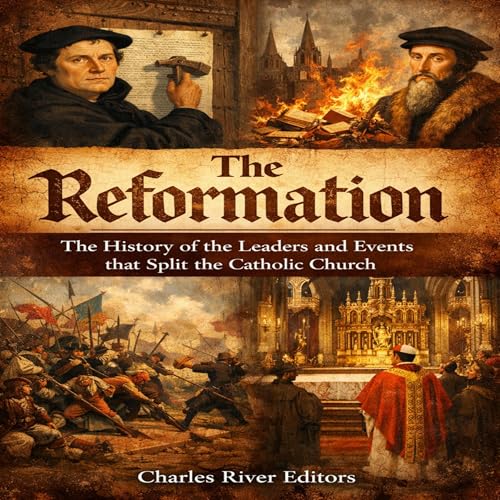 The Reformation: The History of the Leaders and Events That Split the Catholic Church