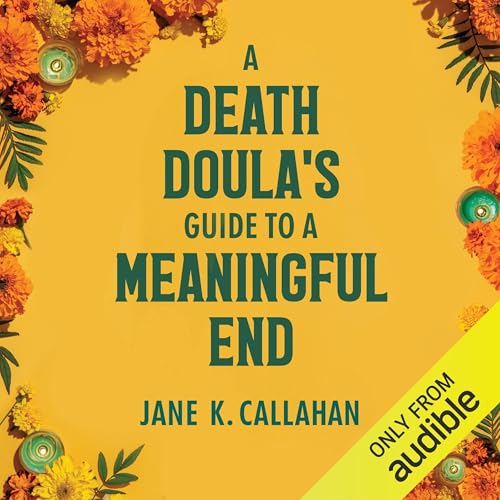 A Death Doula's Guide to a Meaningful End by Jane K. Callahan